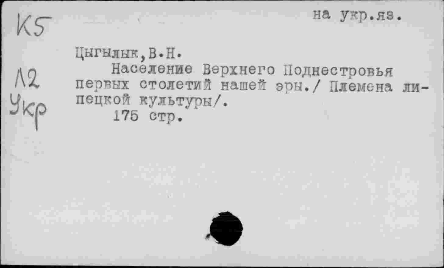 ﻿HÄ укр.яз.
Цнгылык,В.Н.
Население Верхнего Подиестровья первых столетий нашей эры./ Племена липецкой культуры/.
175 стр/